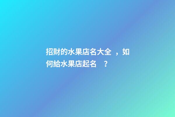 招財的水果店名大全，如何給水果店起名？